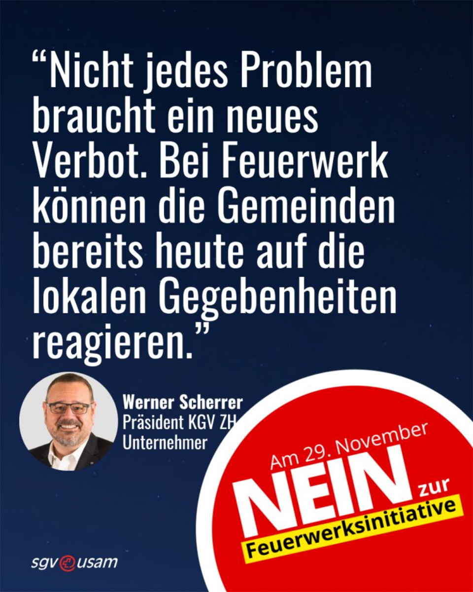 «Nicht jedes Problem braucht ein neues Verbot. Bei Feuerwerk können die Gemeinden bereits heute auf lokale Gegebenheiten reagieren.» - Werner Scherrer, Unternehmer und Präsident KMU-  und Gewerbeverband Kanton Zürich