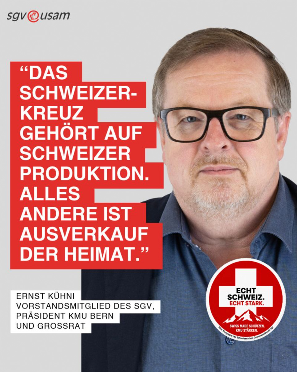 «Das Schweizerkreuz gehört auf Schweizer Produktion. Alles andere ist Ausverkauf der Heimat.» - Ernst Kühni, Unternehmer, Präsident Berner KMU und Grossrat